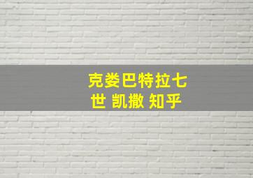 克娄巴特拉七世 凯撒 知乎